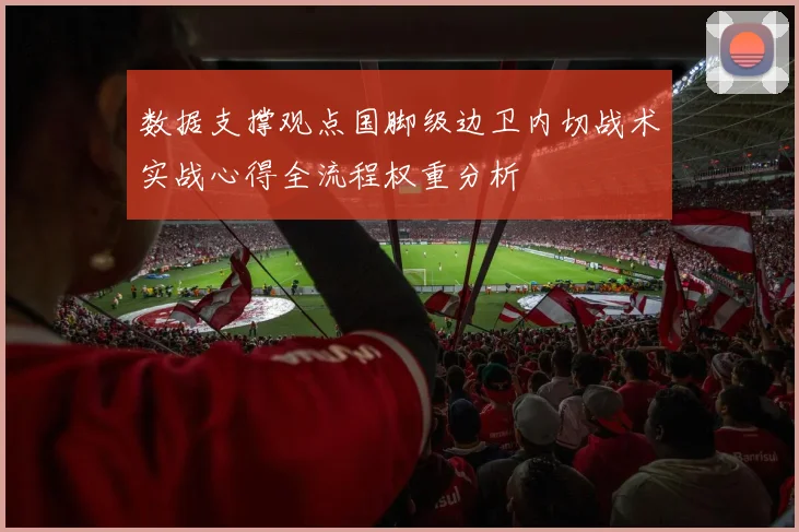 数据支撑观点国脚级边卫内切战术实战心得全流程权重分析