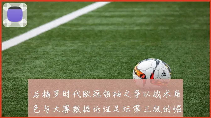 后梅罗时代欧冠领袖之争以战术角色与大赛数据论证足坛第三极的崛起路径